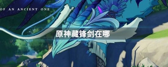 原神藏锋何处剑在哪里 原神藏锋何处剑的具体位置介绍